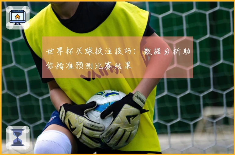 世界杯买球投注技巧：数据分析助你精准预测比赛结果
