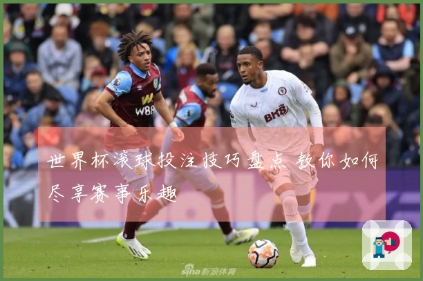 世界杯滚球投注技巧盘点 教你如何尽享赛事乐趣