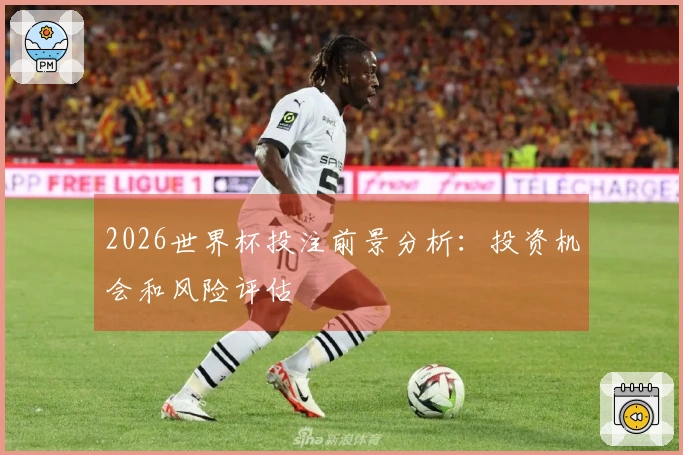 2026世界杯投注前景分析：投资机会和风险评估