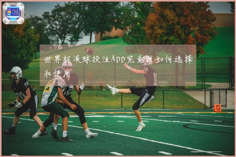 世界杯滚球投注App究竟该如何选择和使用