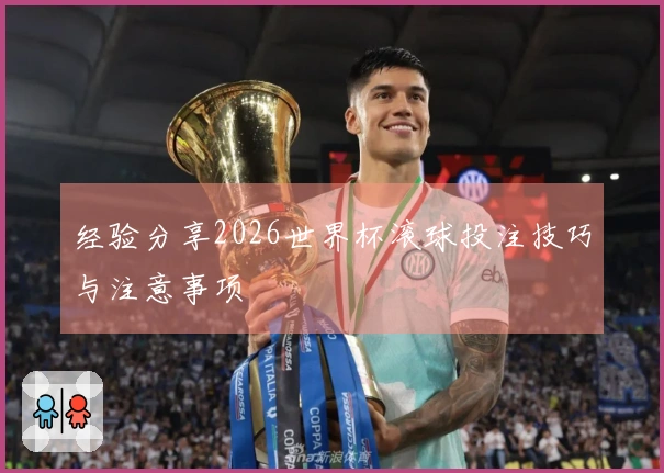 经验分享2026世界杯滚球投注技巧与注意事项