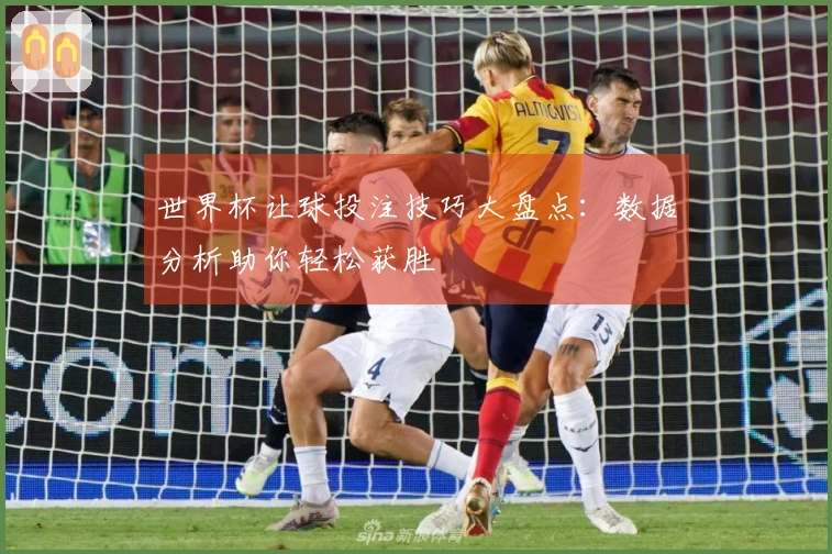 世界杯让球投注技巧大盘点：数据分析助你轻松获胜