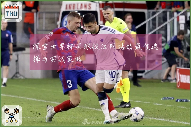 探索世界杯买球投注网站的最佳选择与实战策略